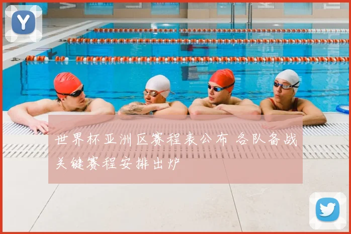 世界杯亚洲区赛程表公布 各队备战关键赛程安排出炉
