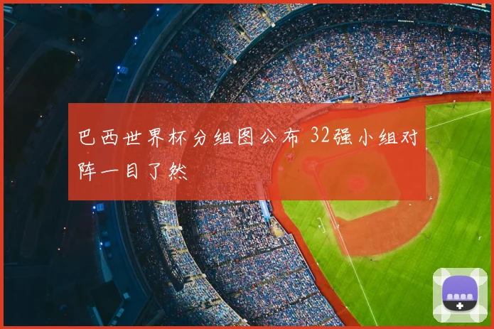 巴西世界杯分组图公布 32强小组对阵一目了然