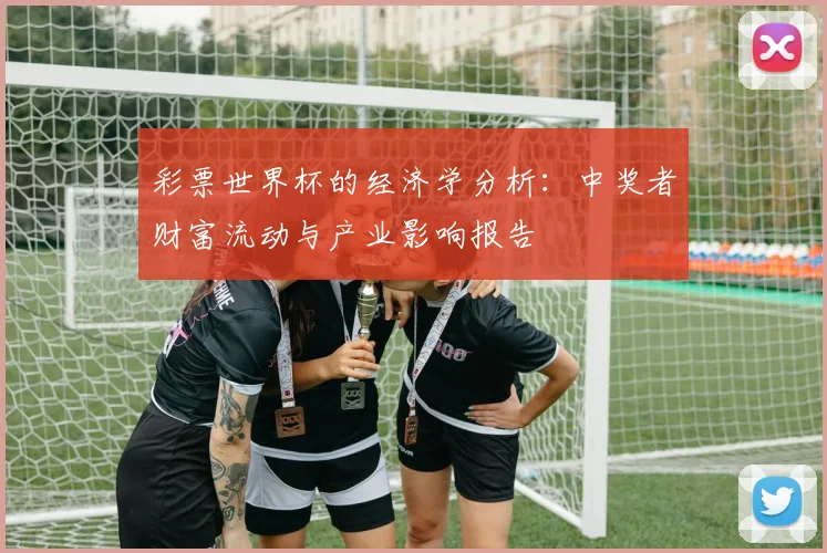 彩票世界杯的经济学分析：中奖者财富流动与产业影响报告