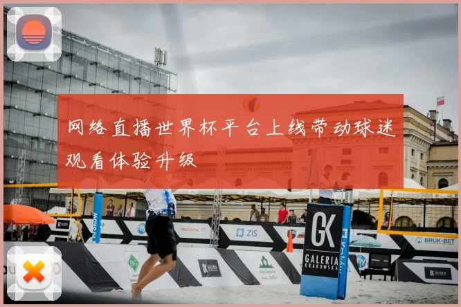 网络直播世界杯平台上线带动球迷观看体验升级