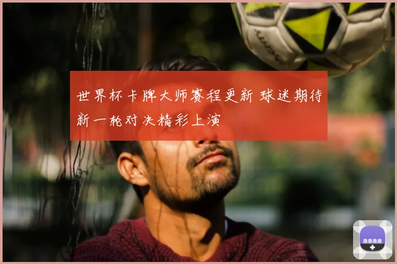 世界杯卡牌大师赛程更新 球迷期待新一轮对决精彩上演