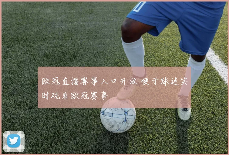 欧冠直播赛事入口开放 便于球迷实时观看欧冠赛事