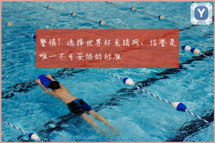 警惕！选择世界杯竞猜网，信誉是唯一不可妥协的标准