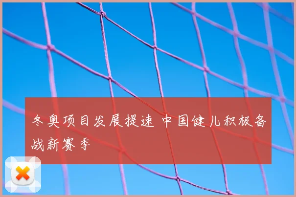 冬奥项目发展提速 中国健儿积极备战新赛季