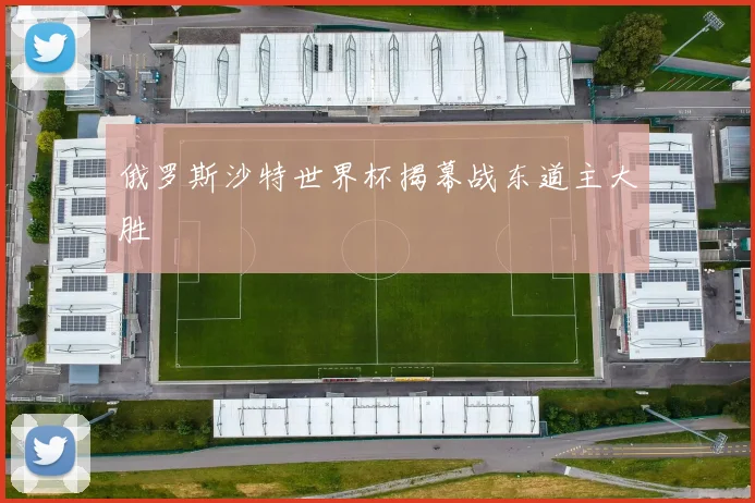俄罗斯沙特世界杯揭幕战东道主大胜