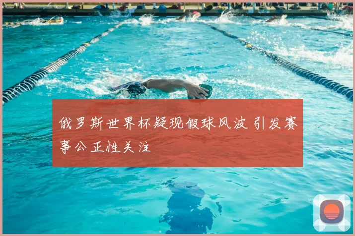 俄罗斯世界杯疑现假球风波 引发赛事公正性关注