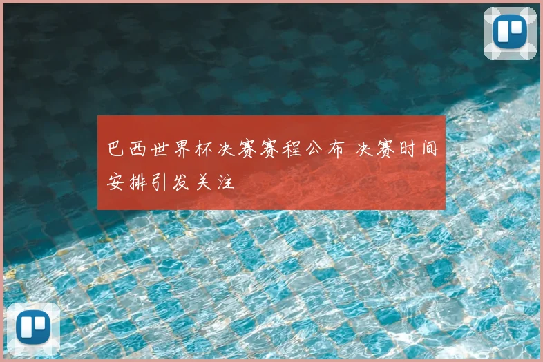 巴西世界杯决赛赛程公布 决赛时间安排引发关注