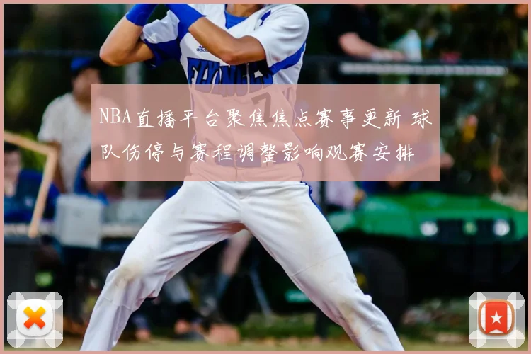NBA直播平台聚焦焦点赛事更新 球队伤停与赛程调整影响观赛安排
